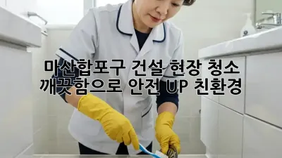 마산합포구 건설 현장 청소🧹, 깨끗함으로 안전 UP! #친환경