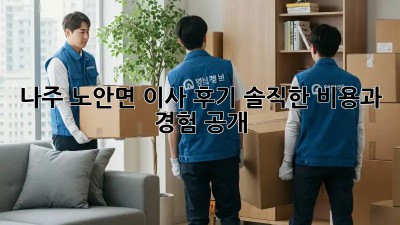 나주 노안면 이사 후기: 솔직한 비용과 경험 공개!