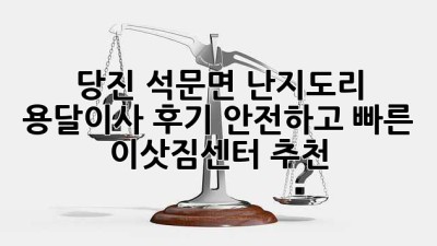 당진 석문면 난지도리 용달이사 후기: 안전하고 빠른 이삿짐센터 추천!